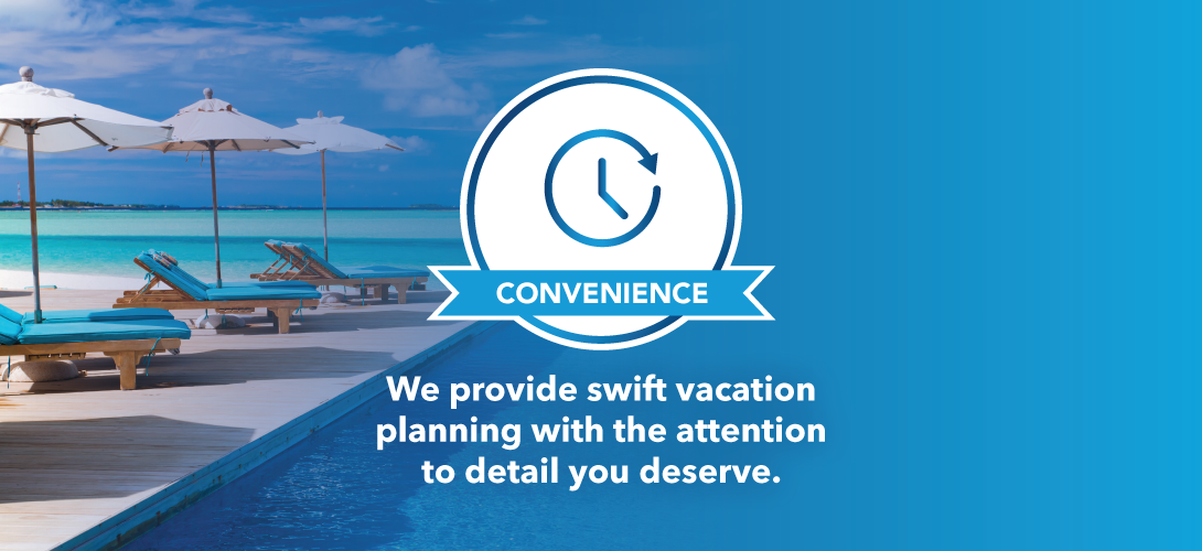 Convenience. We provide swift vacation planning with the attention to detail you deserve.